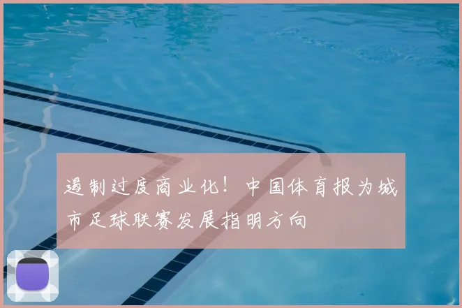 遏制过度商业化!中国体育报为城市足球联赛发展指明方向