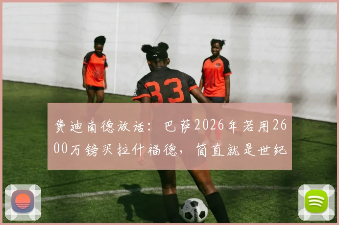 费迪南德放话：巴萨2026年若用2600万镑买拉什福德，简直就是世纪大抢劫！转会内幕与可行性分析