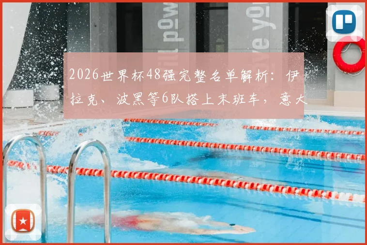 2026世界杯48强完整名单解析：伊拉克、波黑等6队搭上末班车，意大利遗憾出局原因探究