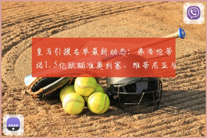 皇马引援名单最新动态：弗洛伦蒂诺1.5亿欧瞄准奥利塞、维蒂尼亚与内维斯，解析2024夏窗关键目标