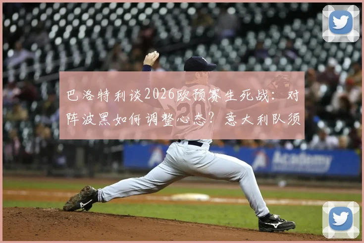 巴洛特利谈2026欧预赛生死战:对阵波黑如何调整心态?意大利队须杜绝自满三点原因解析