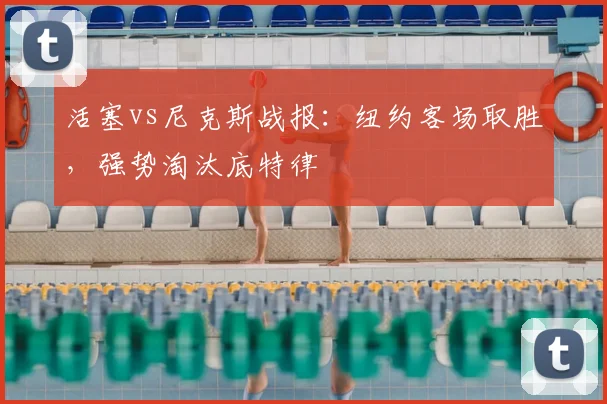 活塞vs尼克斯战报：纽约客场取胜，强势淘汰底特律