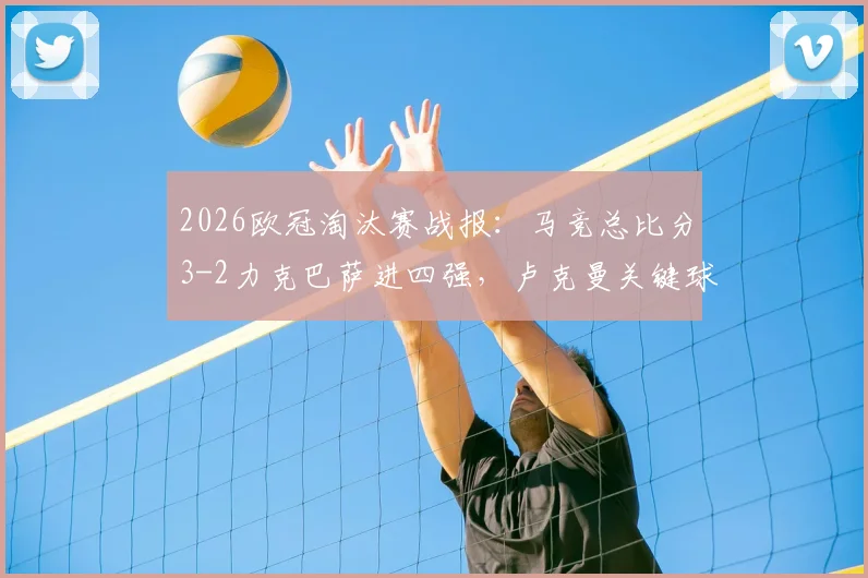 2026欧冠淘汰赛战报:马竞总比分3-2力克巴萨进四强,卢克曼关键球制胜全解析