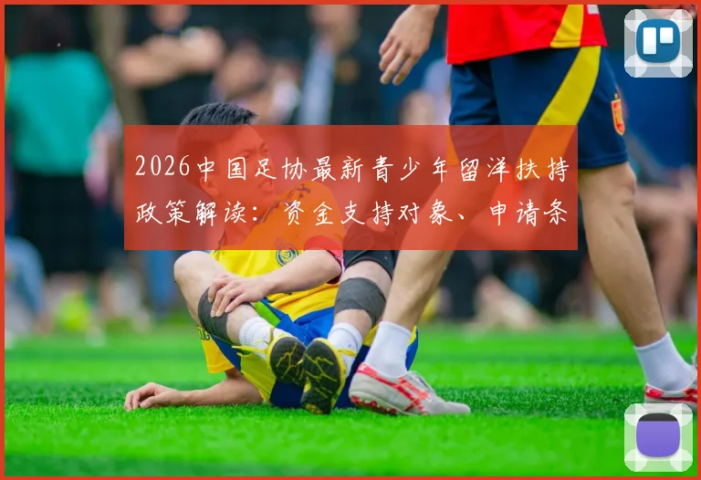 2026中国足协最新青少年留洋扶持政策解读:资金支持对象、申请条件与未来影响全解析