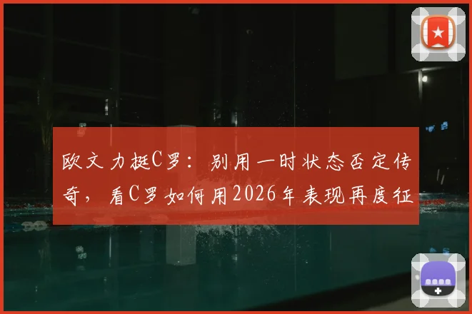 欧文力挺C罗:别用一时状态否定传奇,看C罗如何用2026年表现再度征服全场