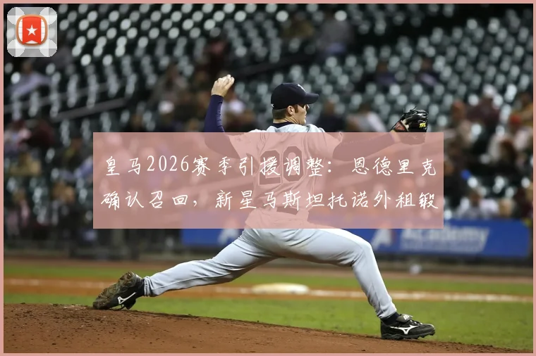 皇马2026赛季引援调整：恩德里克确认召回，新星马斯坦托诺外租锻炼计划曝光