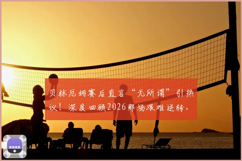 贝林厄姆赛后直言“无所谓”引热议！深度回顾2026那场艰难逆转，图赫尔不满球队表现说了啥？