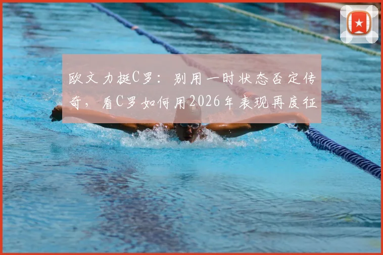 欧文力挺C罗：别用一时状态否定传奇，看C罗如何用2026年表现再度征服全场