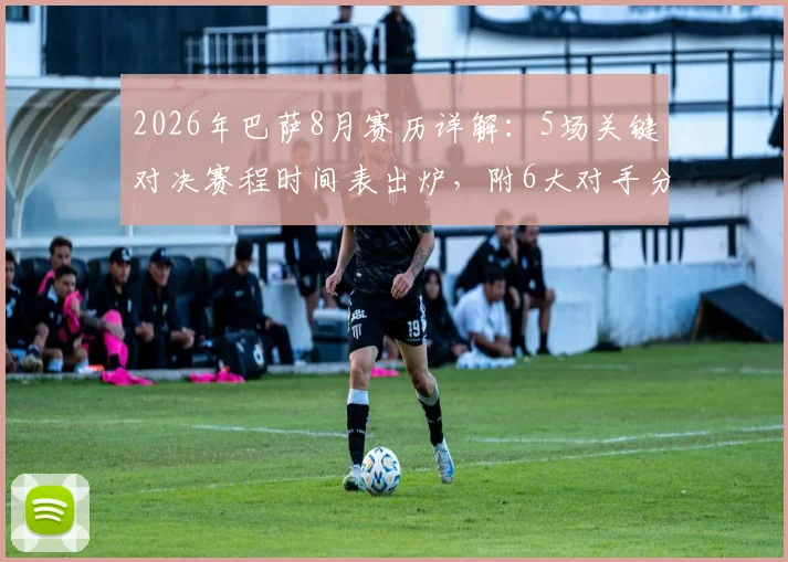 2026年巴萨8月赛历详解：5场关键对决赛程时间表出炉，附6大对手分析与观赛指南