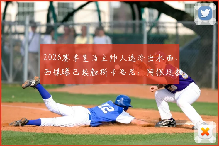 2026赛季皇马主帅人选浮出水面，西媒曝已接触斯卡洛尼，阿根廷教头执教伯纳乌可能性分析