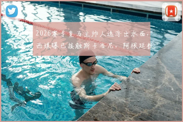 2026赛季皇马主帅人选浮出水面,西媒曝已接触斯卡洛尼,阿根廷教头执教伯纳乌可能性分析