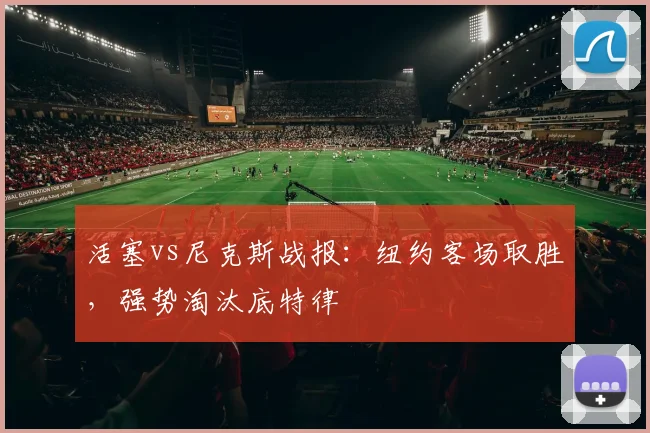 活塞vs尼克斯战报:纽约客场取胜,强势淘汰底特律