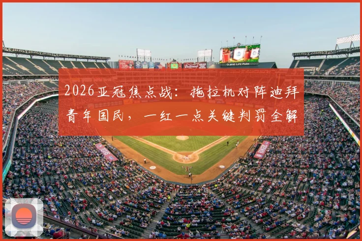 2026亚冠焦点战：拖拉机对阵迪拜青年国民，一红一点关键判罚全解析，VAR作用与争议始末