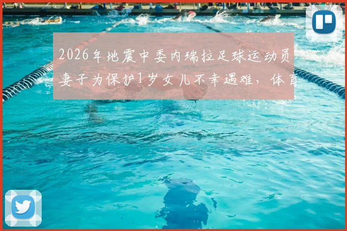 2026年地震中委内瑞拉足球运动员妻子为保护1岁女儿不幸遇难，体育界哀悼球员家属