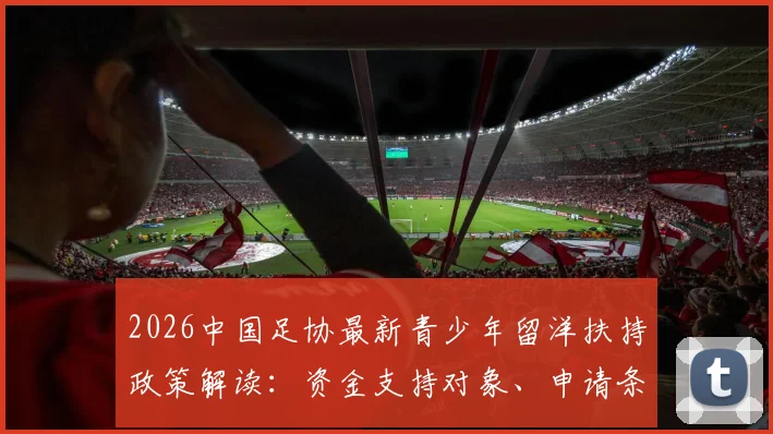 2026中国足协最新青少年留洋扶持政策解读：资金支持对象、申请条件与未来影响全解析
